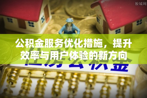 保德公积金服务优化措施，提升效率与用户体验的新方向