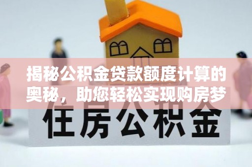 保德揭秘公积金贷款额度计算的奥秘，助您轻松实现购房梦想