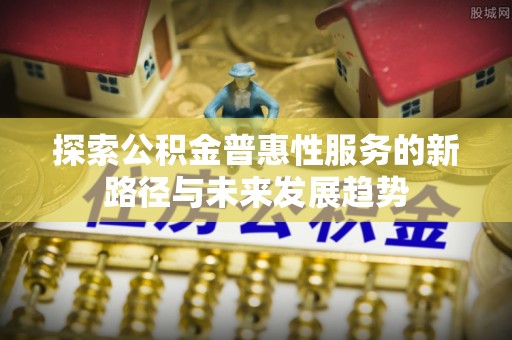 保德探索公积金普惠性服务的新路径与未来发展趋势