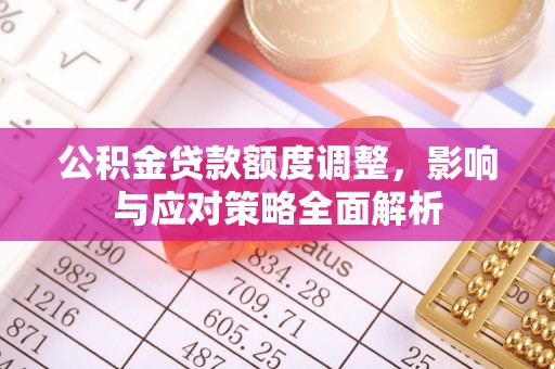 保德公积金贷款额度调整，影响与应对策略全面解析