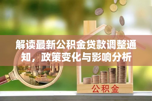保德解读最新公积金贷款调整通知，政策变化与影响分析
