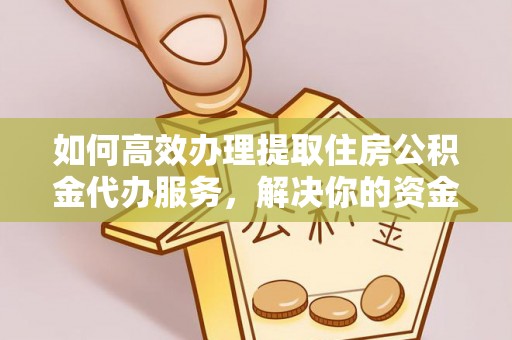保德如何高效办理提取住房公积金代办服务，解决你的资金需求