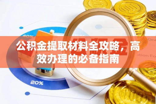 保德公积金提取材料全攻略，高效办理的必备指南