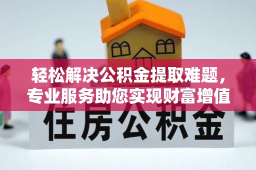保德轻松解决公积金提取难题，专业服务助您实现财富增值——代办公积金提取
