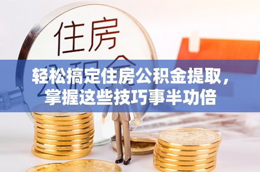 保德轻松搞定住房公积金提取，掌握这些技巧事半功倍