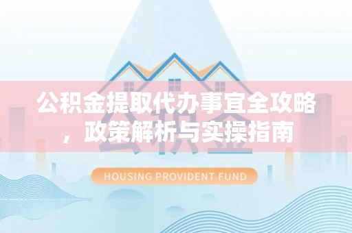 保德公积金提取代办事宜全攻略，政策解析与实操指南