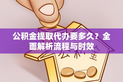 保德公积金提取代办要多久？全面解析流程与时效