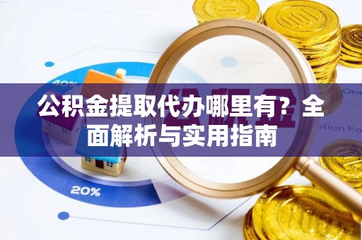 保德公积金提取代办哪里有？全面解析与实用指南
