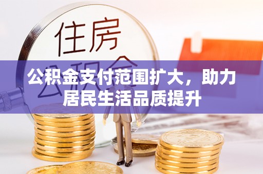 保德公积金支付范围扩大，助力居民生活品质提升