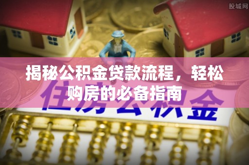 保德揭秘公积金贷款流程，轻松购房的必备指南