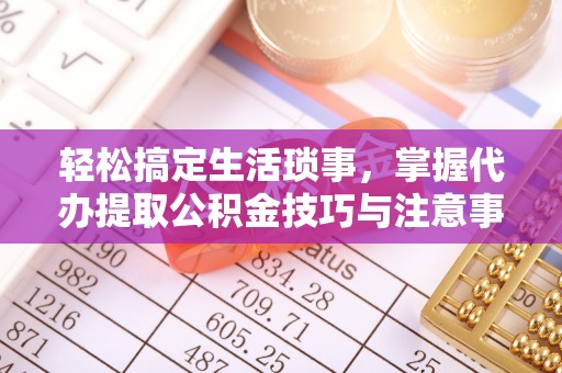 保德轻松搞定生活琐事，掌握代办提取公积金技巧与注意事项