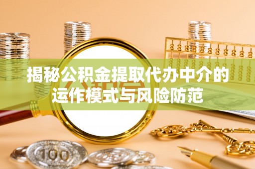 保德揭秘公积金提取代办中介的运作模式与风险防范