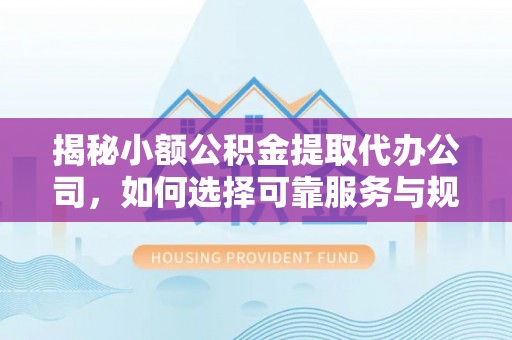 保德揭秘小额公积金提取代办公司，如何选择可靠服务与规避风险