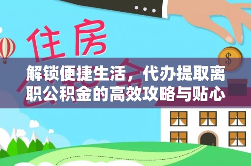 保德解锁便捷生活，代办提取离职公积金的高效攻略与贴心建议