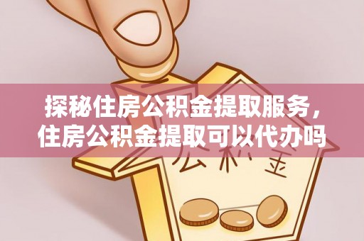 保德探秘住房公积金提取服务，住房公积金提取可以代办吗的全方位解析