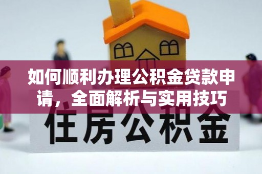 保德如何顺利办理公积金贷款申请，全面解析与实用技巧
