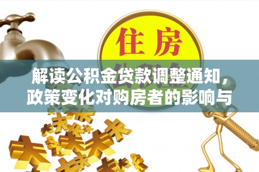 保德解读公积金贷款调整通知，政策变化对购房者的影响与应对策略