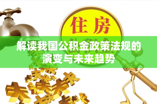 保德解读我国公积金政策法规的演变与未来趋势