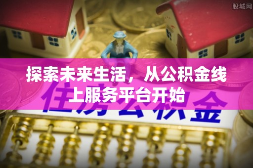 保德探索未来生活，从公积金线上服务平台开始