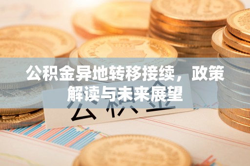 保德公积金异地转移接续，政策解读与未来展望
