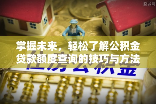保德掌握未来，轻松了解公积金贷款额度查询的技巧与方法