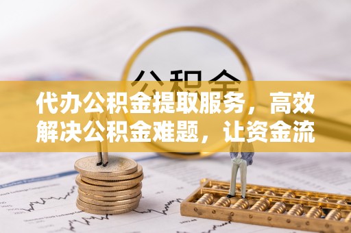保德代办公积金提取服务，高效解决公积金难题，让资金流动更自由