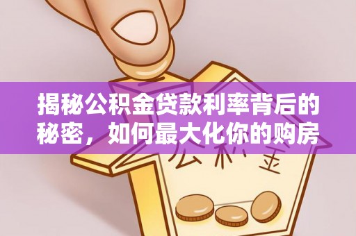 保德揭秘公积金贷款利率背后的秘密，如何最大化你的购房优势
