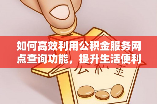保德如何高效利用公积金服务网点查询功能，提升生活便利性