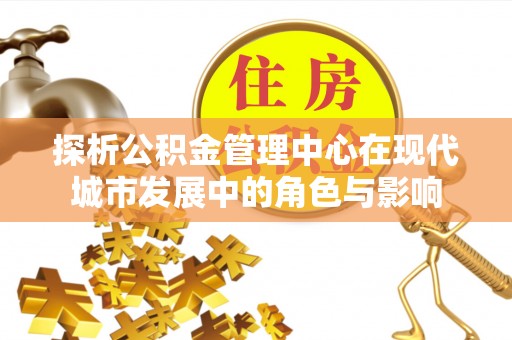 保德探析公积金管理中心在现代城市发展中的角色与影响