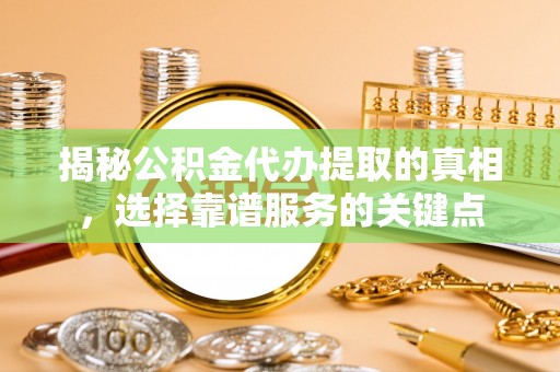 保德揭秘公积金代办提取的真相，选择靠谱服务的关键点