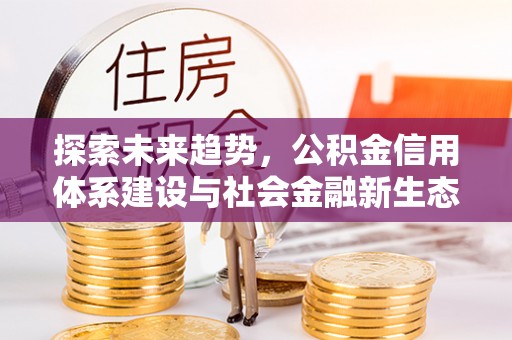 保德探索未来趋势，公积金信用体系建设与社会金融新生态