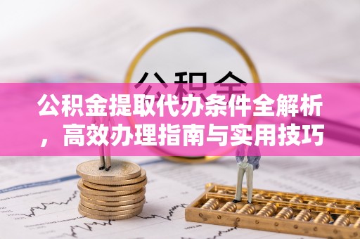 保德公积金提取代办条件全解析，高效办理指南与实用技巧