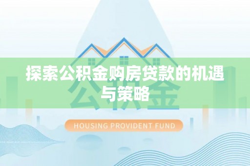 保德探索公积金购房贷款的机遇与策略