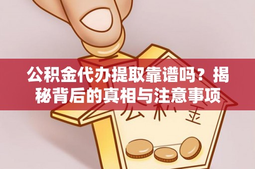 保德公积金代办提取靠谱吗？揭秘背后的真相与注意事项