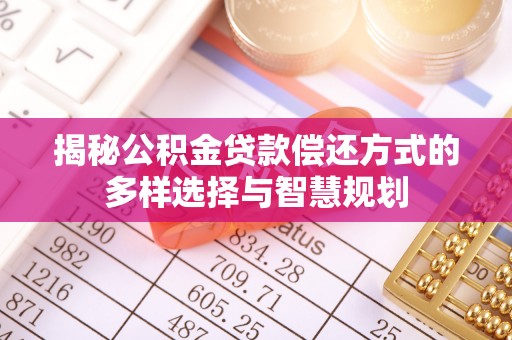 保德揭秘公积金贷款偿还方式的多样选择与智慧规划