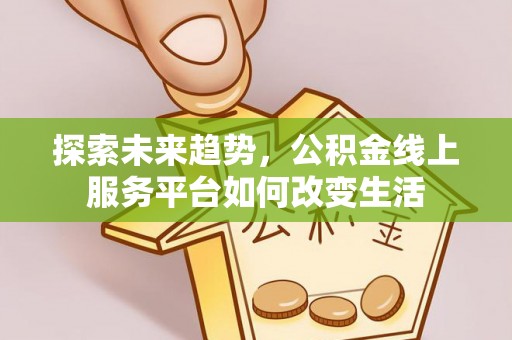 保德探索未来趋势，公积金线上服务平台如何改变生活