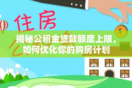 保德揭秘公积金贷款额度上限，如何优化你的购房计划
