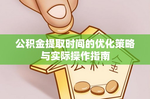 保德公积金提取时间的优化策略与实际操作指南