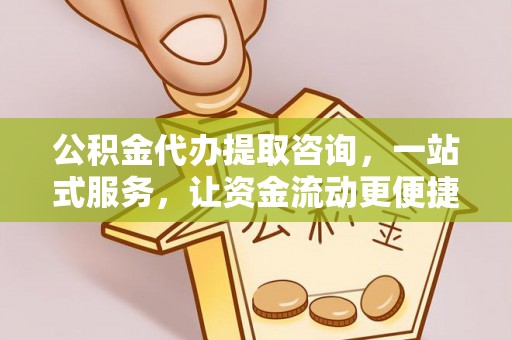 保德公积金代办提取咨询，一站式服务，让资金流动更便捷