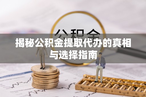 保德揭秘公积金提取代办的真相与选择指南