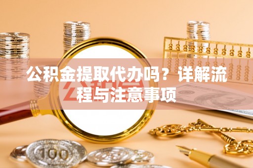 保德公积金提取代办吗？详解流程与注意事项