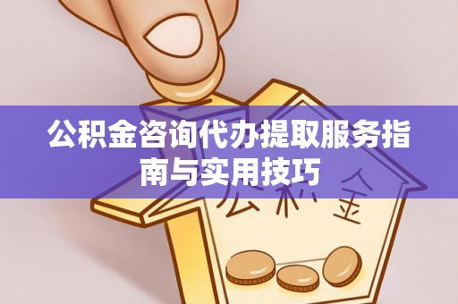 保德公积金咨询代办提取服务指南与实用技巧