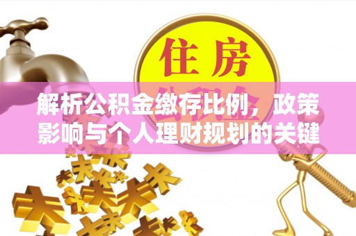 保德解析公积金缴存比例，政策影响与个人理财规划的关键