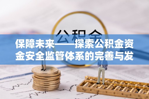 保德保障未来——探索公积金资金安全监管体系的完善与发展