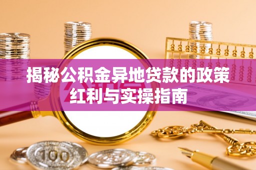 保德揭秘公积金异地贷款的政策红利与实操指南