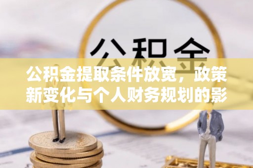 保德公积金提取条件放宽，政策新变化与个人财务规划的影响