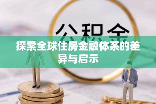 保德探索全球住房金融体系的差异与启示
