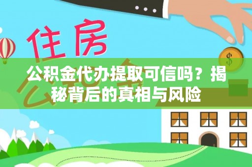 保德公积金代办提取可信吗？揭秘背后的真相与风险