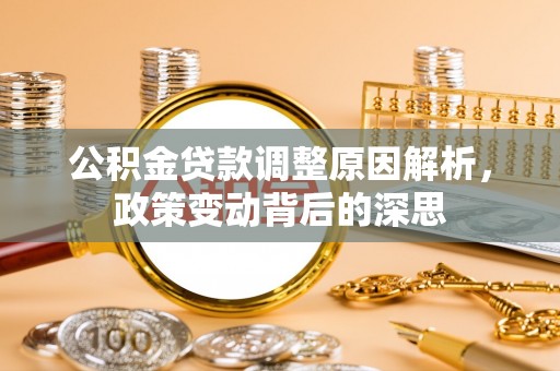 保德公积金贷款调整原因解析，政策变动背后的深思