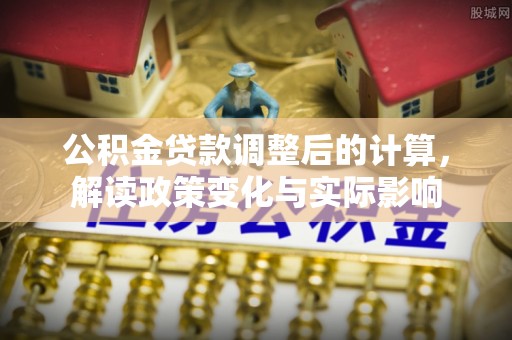保德公积金贷款调整后的计算，解读政策变化与实际影响
